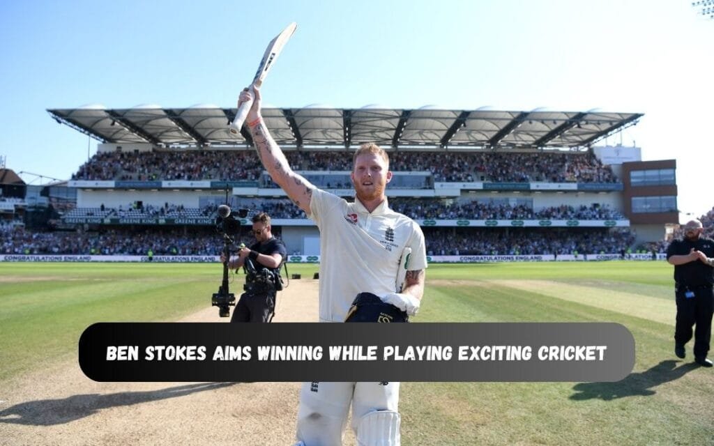 Ben Stokes Prioritizes Winning While Playing Exciting Cricket