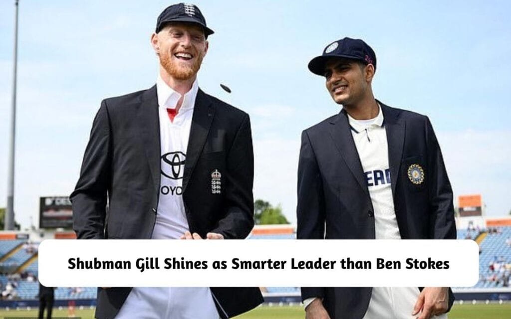 Shubman Gill Shines as Smarter Leader than Ben Stokes