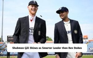 Shubman Gill Shines as Smarter Leader than Ben Stokes