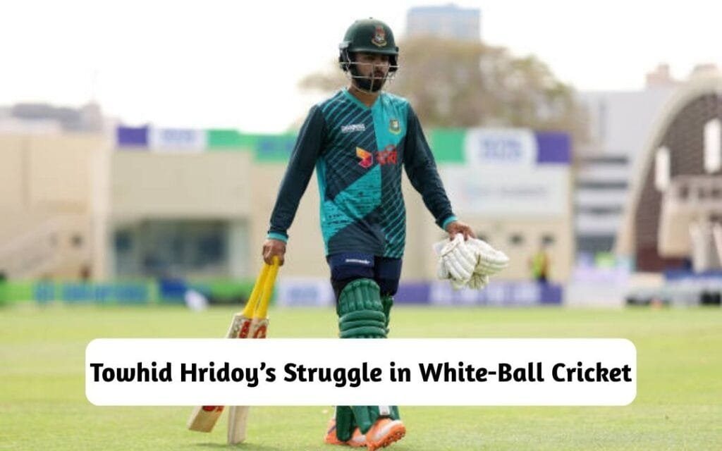 Towhid Hridoy’s Struggle in White-Ball Cricket