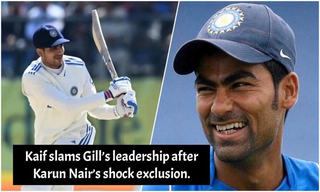 Kaif slams Gill’s leadership after Karun Nair’s shock exclusion.