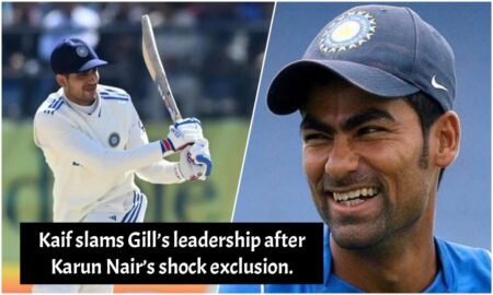 Kaif slams Gill’s leadership after Karun Nair’s shock exclusion.