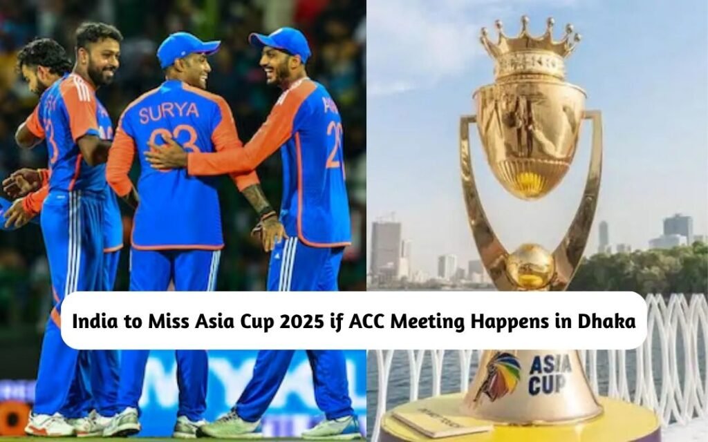India to Miss Asia Cup 2025 if ACC Meeting Happens in Dhaka