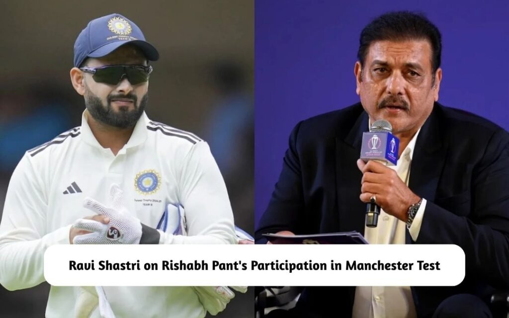 Ravi Shastri on Rishabh Pant's Inclusion in Manchester Test