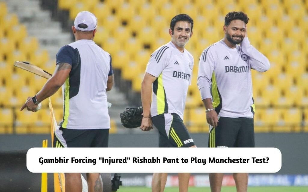 Gambhir Forcing "Injured" Rishabh Pant to Play Manchester Test?