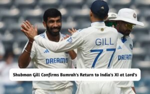Shubman Gill Confirms Bumrah's Return to India at Lord's