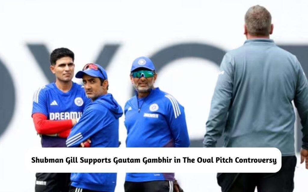 Shubman Gill Supports Gautam Gambhir in The Oval Controversy
