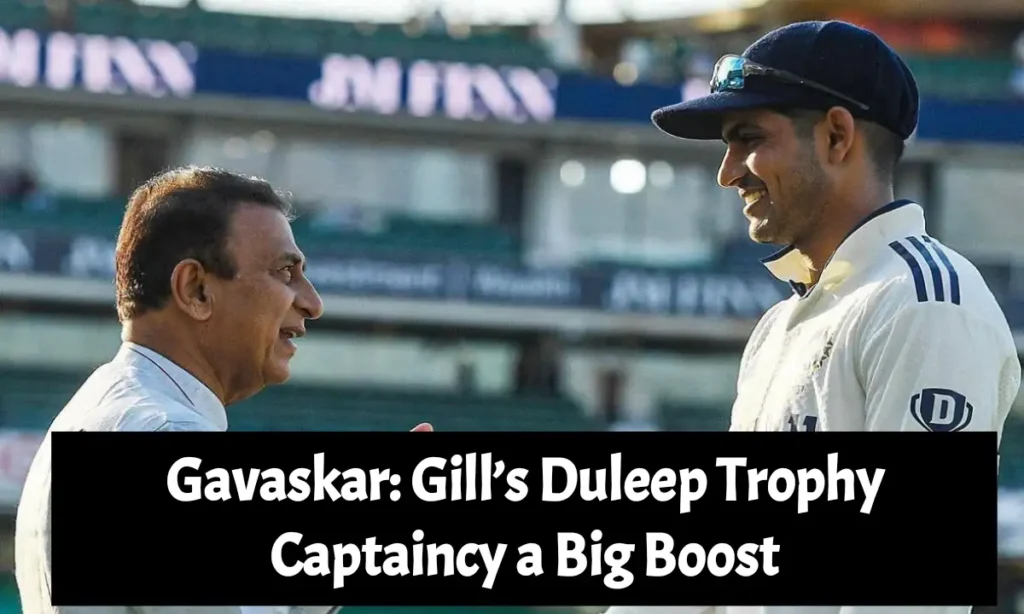 Gavaskar: Gill’s Duleep Trophy Captaincy a Big Boost