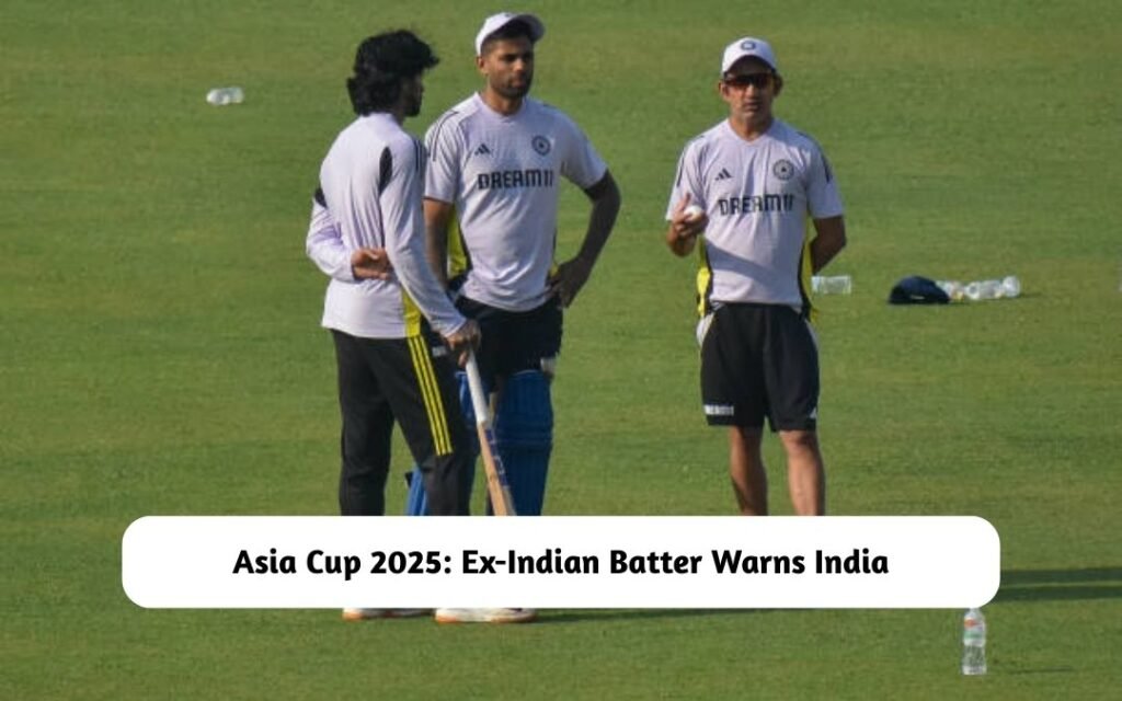 Ex-Indian Batter Warns India for Asia Cup 2025