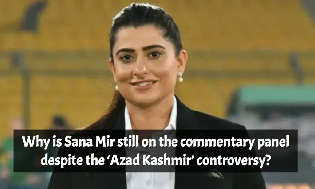 Why is Sana Mir still on the commentary panel despite the ‘Azad Kashmir’ controversy?