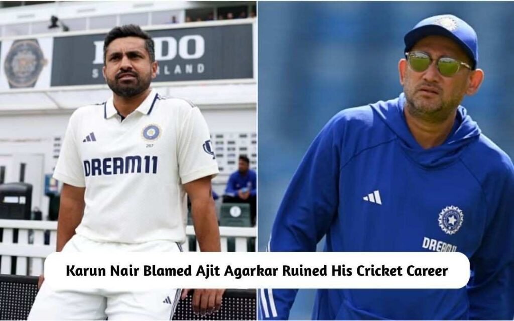 ‘I deserved a lot better…’ – Karun Nair Blamed Ajit Agarkar for Ruining His Cricket Career Karun Nair Blamed Ajit Agarkar