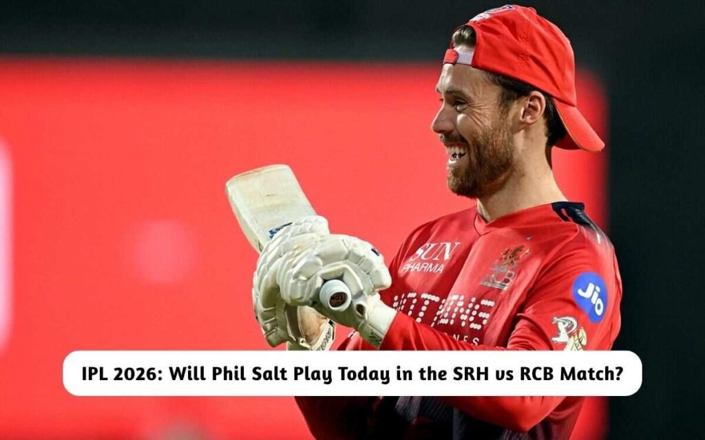 IPL 2026: Will Phil Salt Play Today in the SRH vs RCB