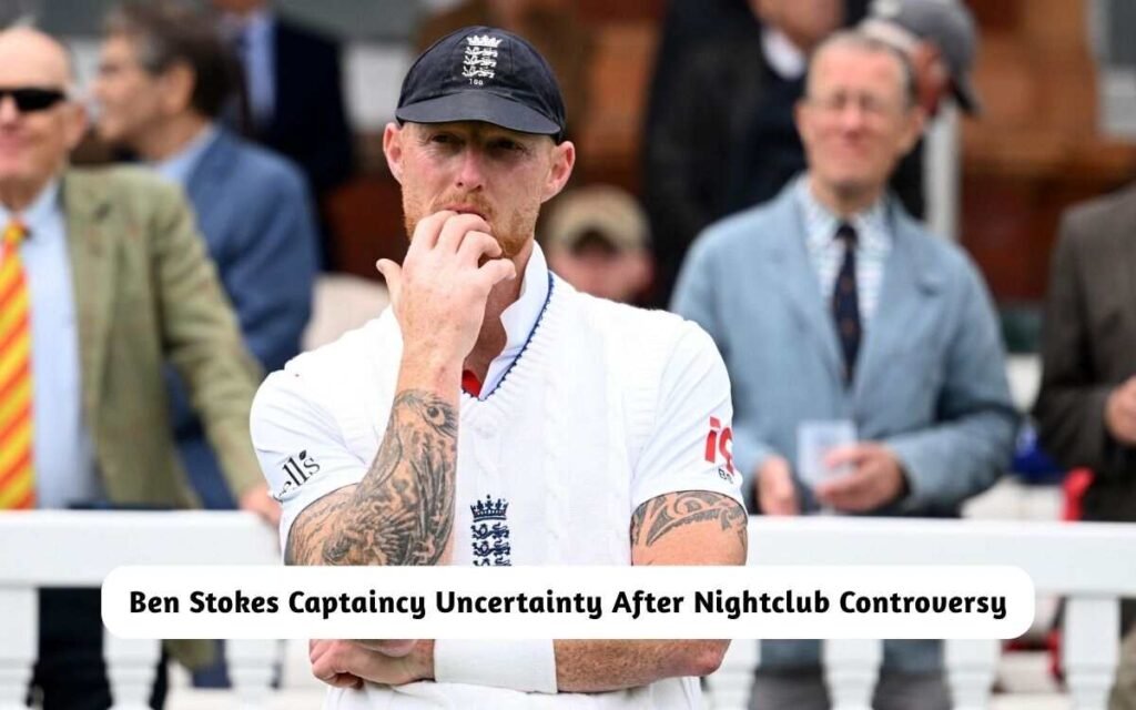 Ben Stokes Captaincy Uncertainty After Nightclub Controversy