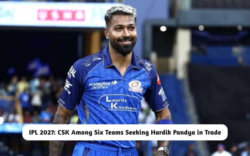 IPL 2027: CSK Among Six Teams Seeking Hardik Pandya