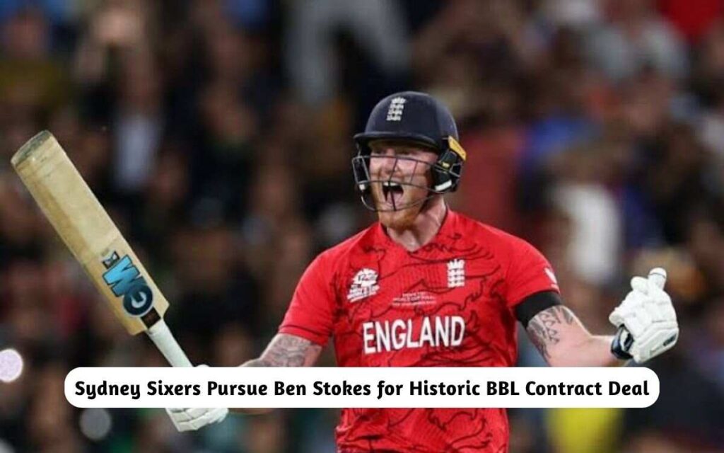 Sydney Sixers Pursue Ben Stokes for Historic BBL Contract