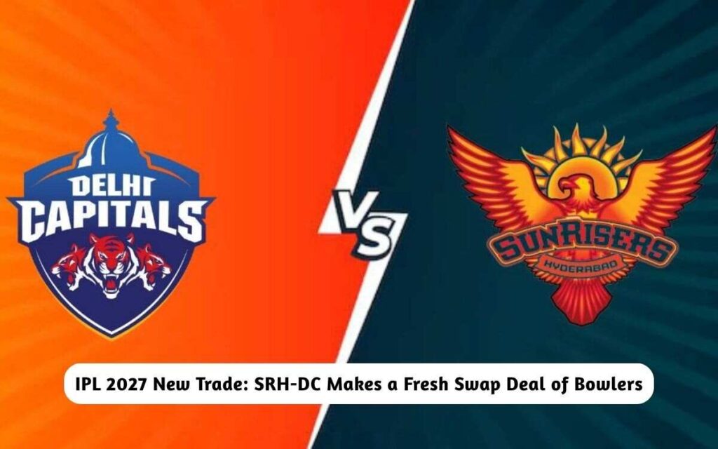 IPL 2027 New Trade: SRH-DC Makes a Fresh Swap Deal